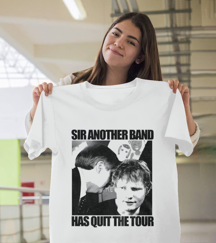 Ed Tour 2026 Ed Sheeran Sir Another Band Has Quit The Tour T-Shirt