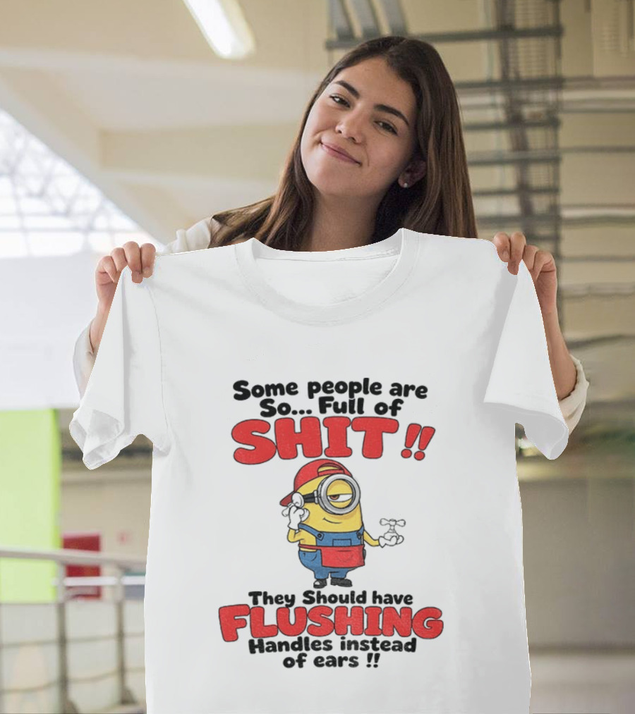 Minion Cartoon Some People Are So Full Of Shit They Should Have Flushing Handles Instead Of Ears T-Shirt