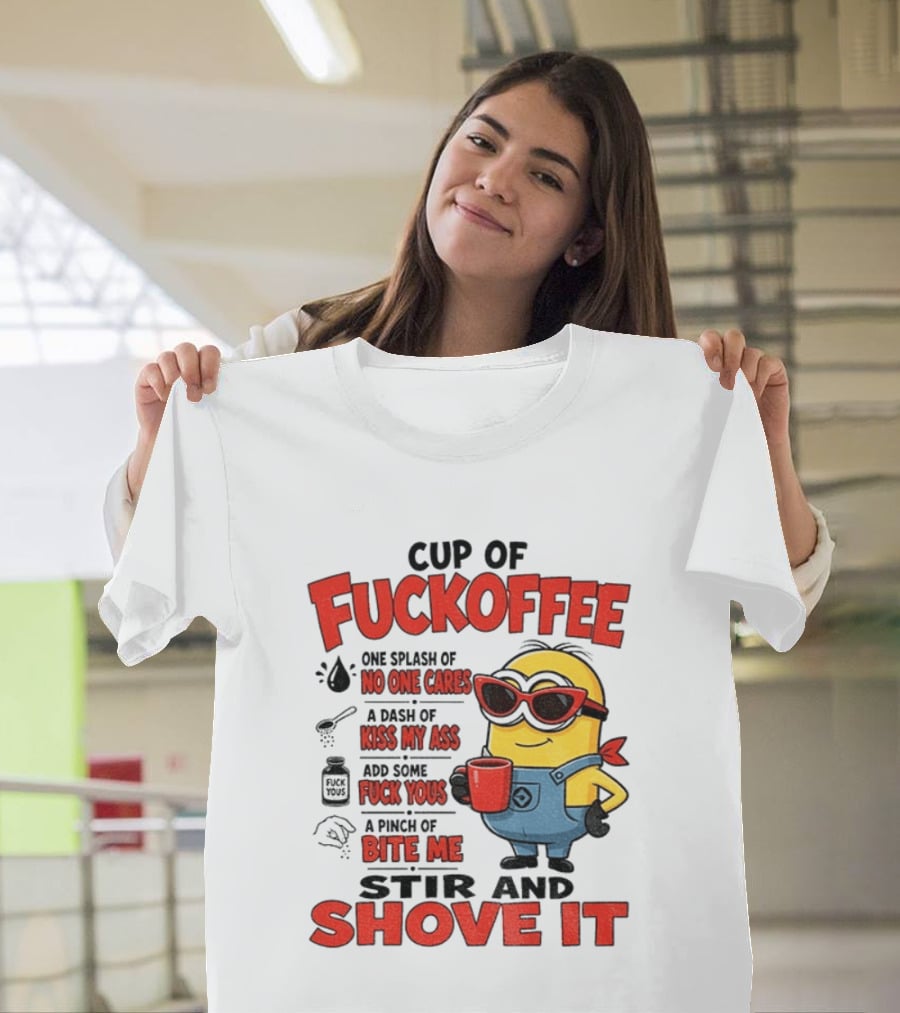 Cup Of Fuckoffee Minion Humor No One Cares Kiss My Ass Stir And Shove It T-Shirt