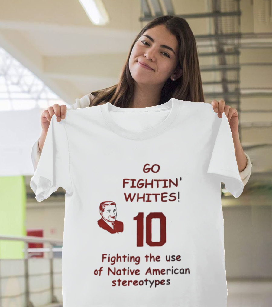 Go Fightin' Whites 10 Fighting The Use Of Native American Stereotypes T-Shirt