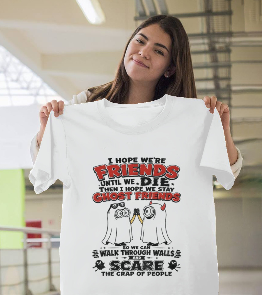 I Hope We're Friends Until We Die Then I Hope We Stay Ghost Friends Walk Through Walls Scare People T-Shirt
