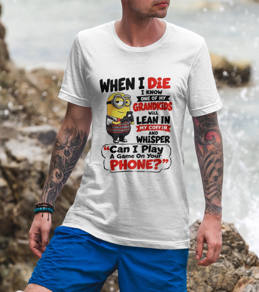 Minion Grandparent Humor When I Die I Know One Of My Grandkids Will Lean In My Coffin And Whisper Can I Play A Game On Your Phone T-Shirt