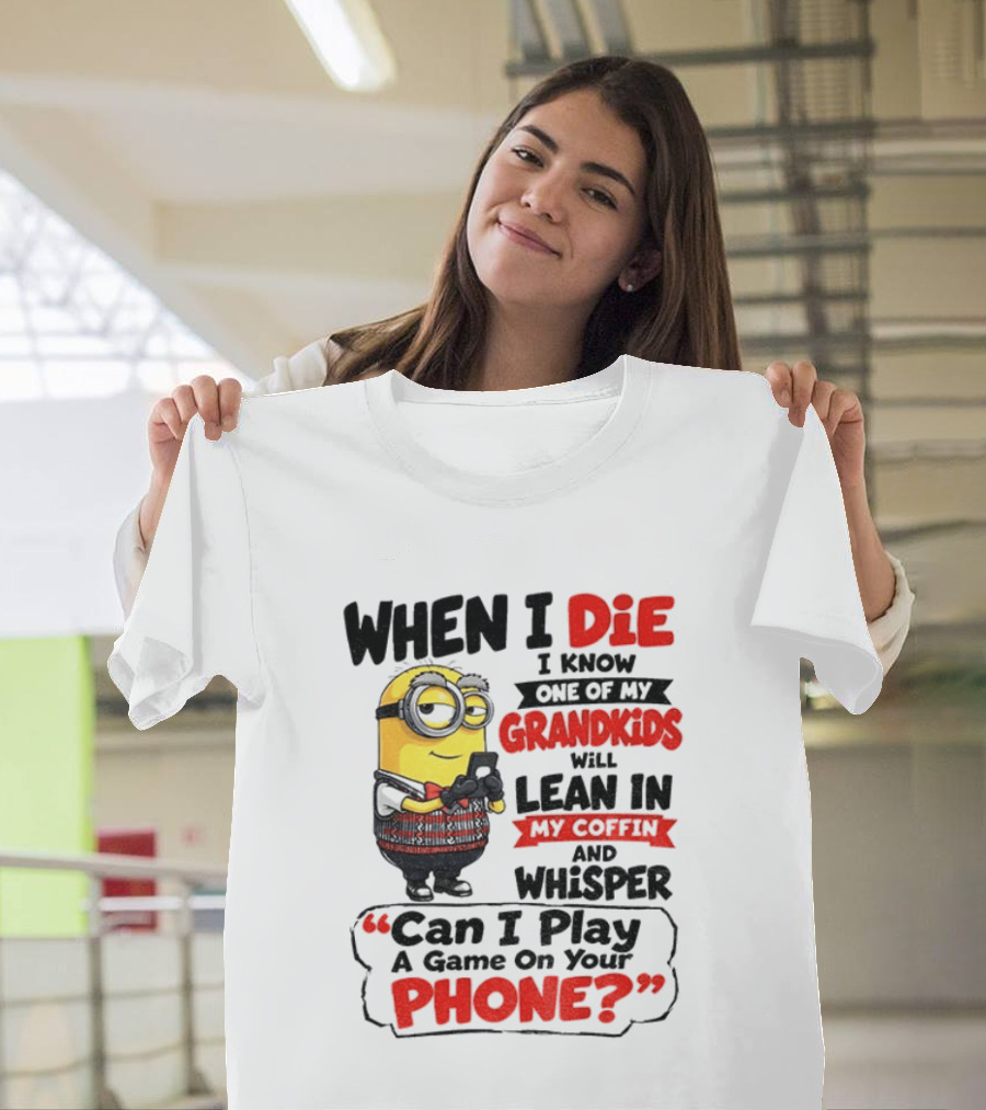 Minion Grandparent Humor When I Die I Know One Of My Grandkids Will Lean In My Coffin And Whisper Can I Play A Game On Your Phone T-Shirt