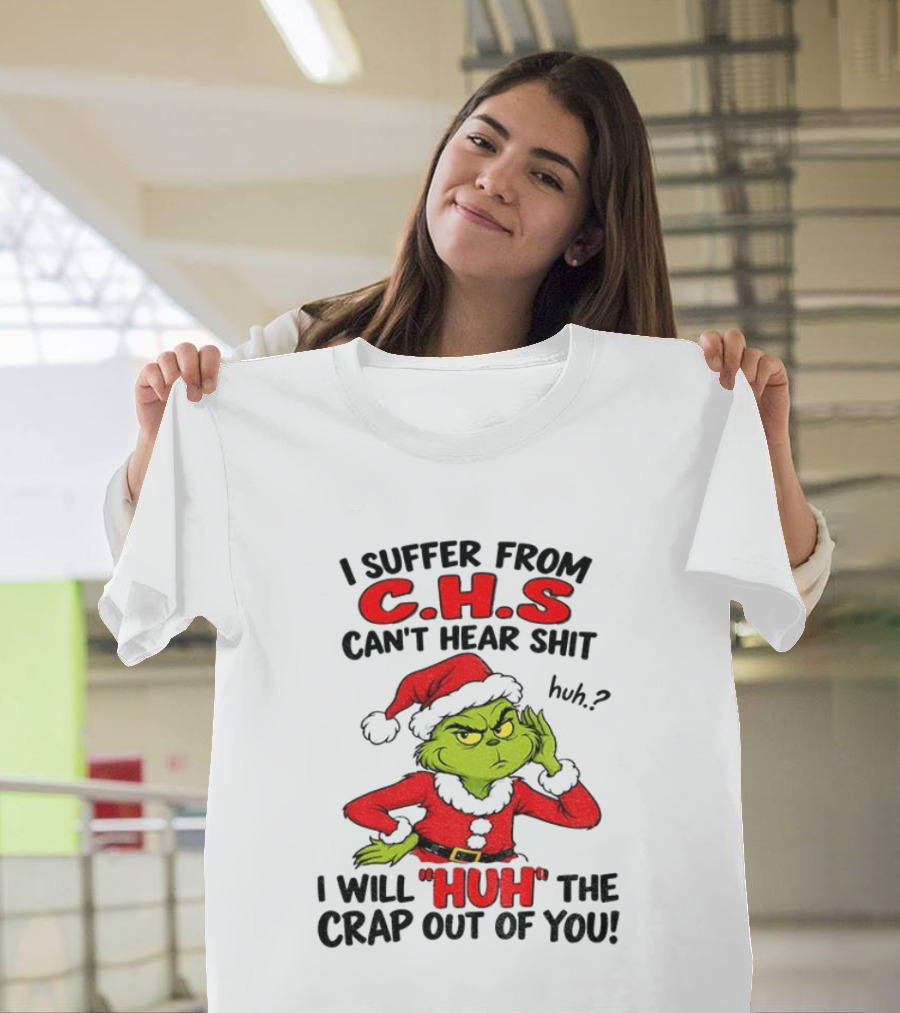 Grinch Christmas I Suffer From CHS Can't Hear Shit Huh I Will Huh The Crap Out Of You T-Shirt