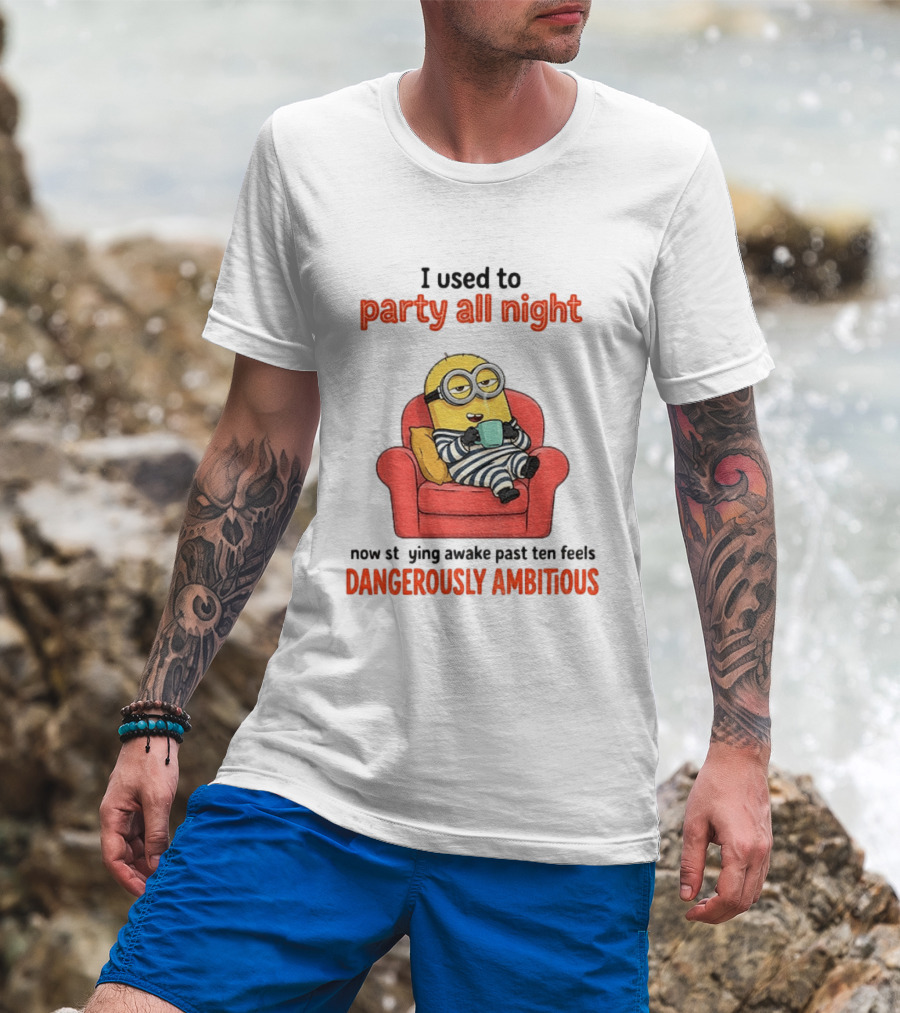 Minion I Used To Party All Night Now Staying Awake Past Ten Feels Dangerously Ambitious T-Shirt