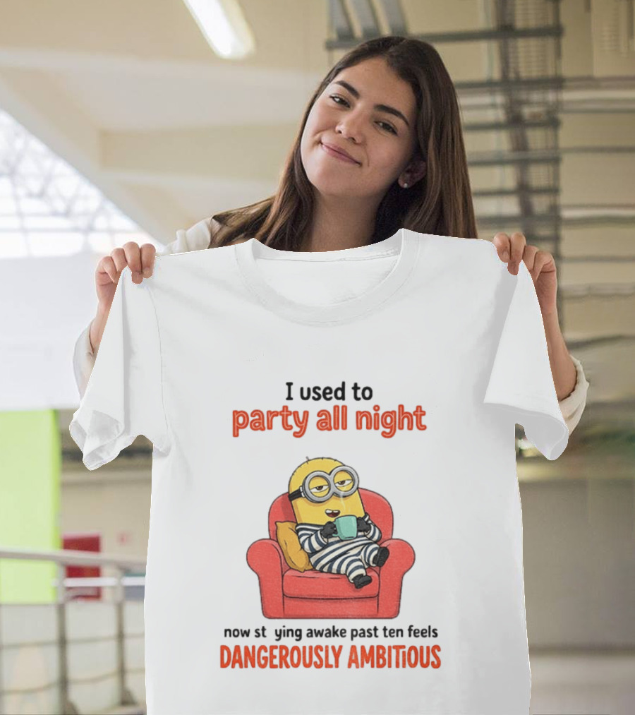 Minion I Used To Party All Night Now Staying Awake Past Ten Feels Dangerously Ambitious T-Shirt