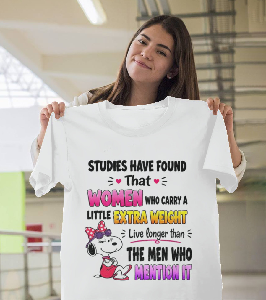 Studies Have Found That Women Who Carry A Little Extra Weight Live Longer Than The Men Who Mention It T-Shirt