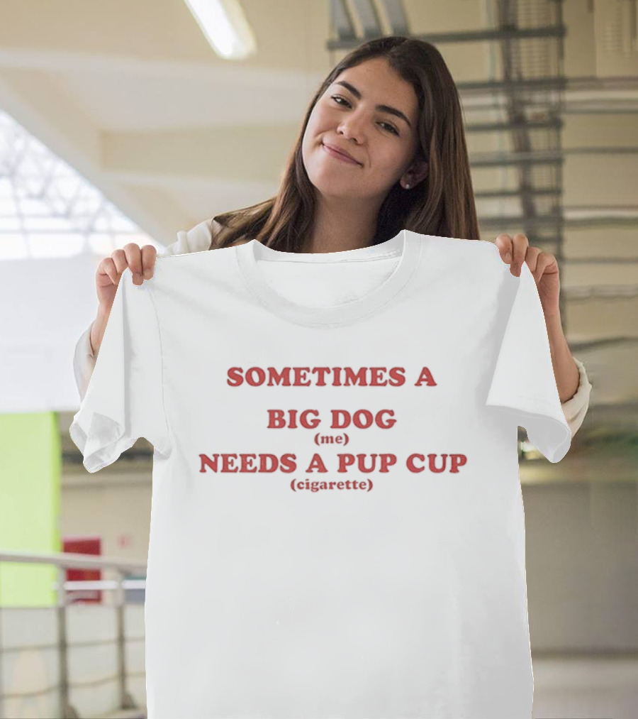 Sometimes A Big Dog Needs A Pup Cup Cigarette T-Shirt