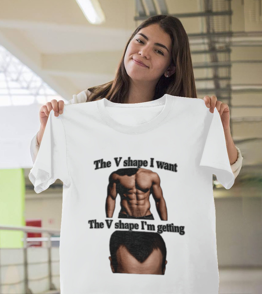 The V Shape I Want The V Shape I'm Getting Fitness Gym Hair Loss Humor T-Shirt