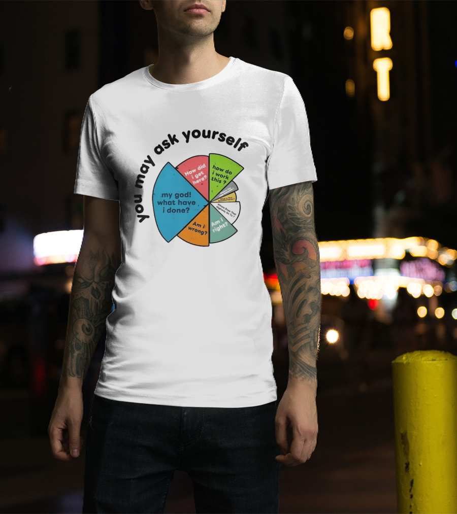 You May Ask Yourself My God What Have I Done How Do I Work This Pie Chart T-Shirt
