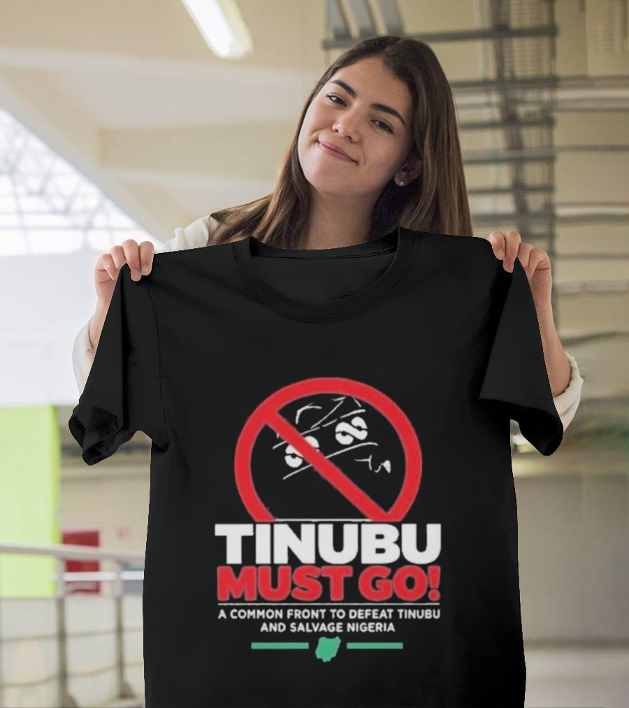 Tinubu Must Go A Common Front To Defeat Tinubu And Salvage Nigeria T-Shirt