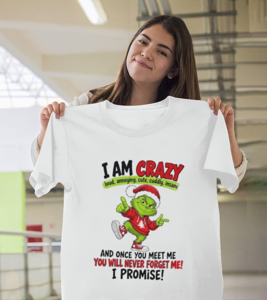 I Am Crazy Loud Annoying Cute Cuddly Insane Grinch Promise T-Shirt