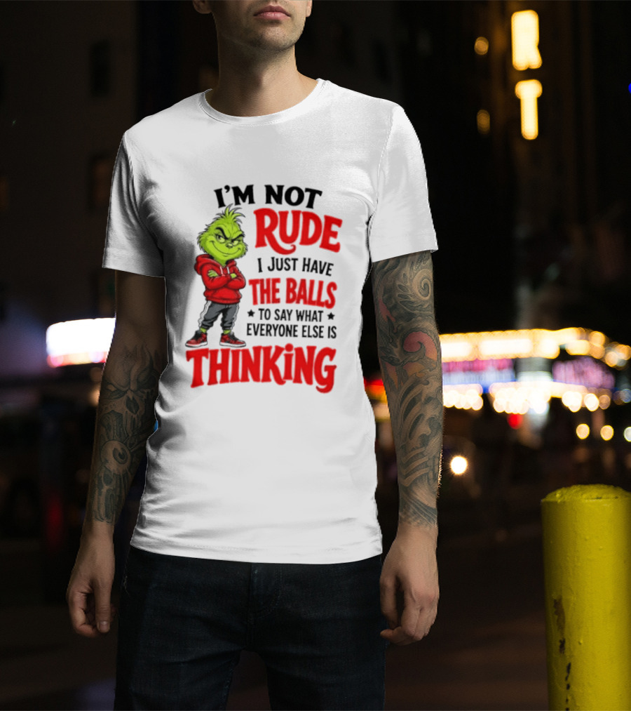 The Grinch I'm Not Rude I Just Have The Balls To Say What Everyone Else Is Thinking T-Shirt