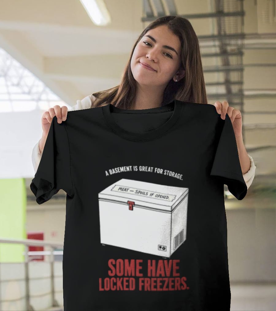 A Basement Is Great For Storage Some Have Locked Freezers T-Shirt