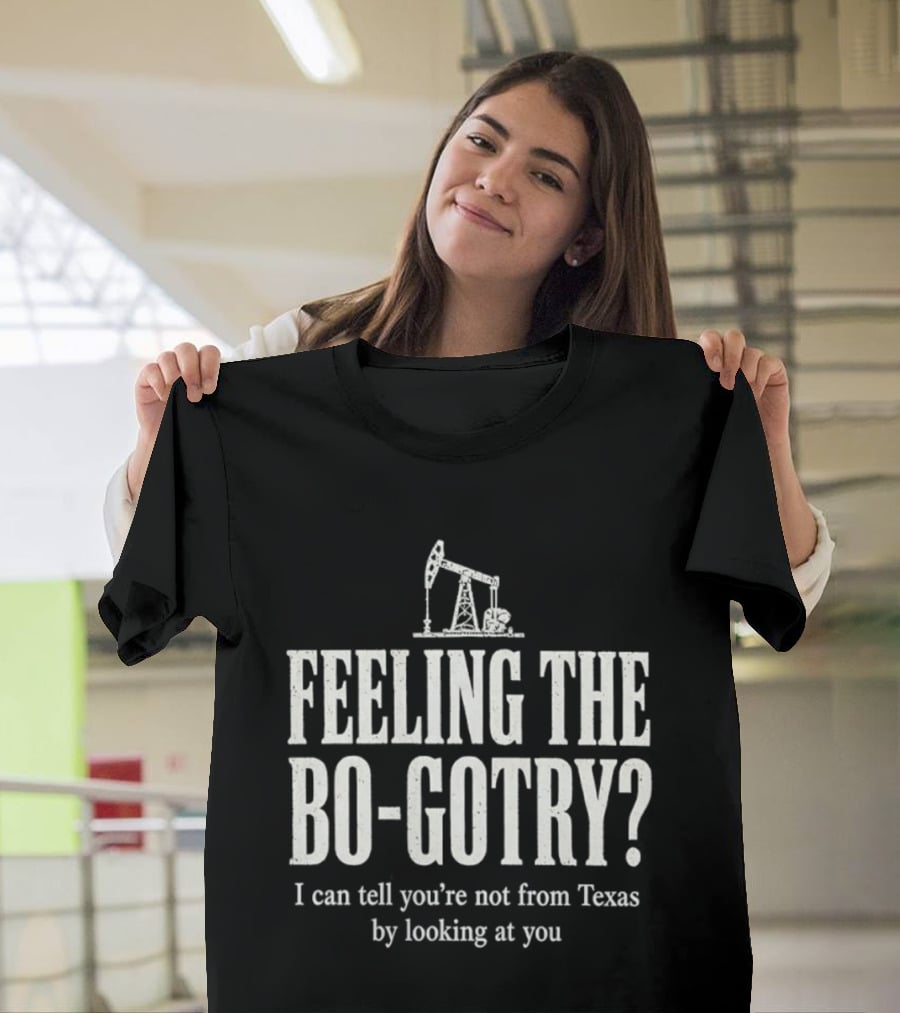 Feeling The Bo Gotry I Can Tell You're Not From Texas By Looking At You Oil Pump T-Shirt
