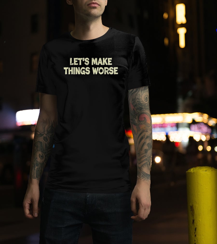 Let's Make Things Worse Distressed Text Witty T-Shirt