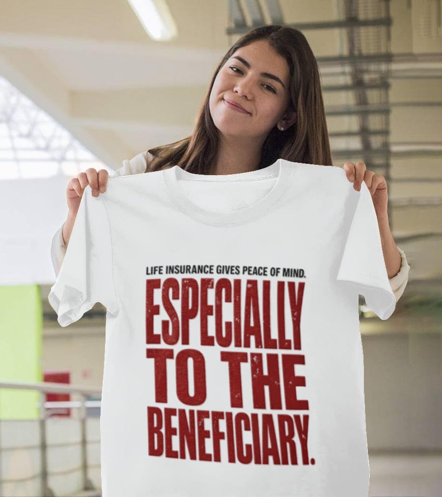 Life Insurance Gives Peace Of Mind Especially To The Beneficiary T-Shirt