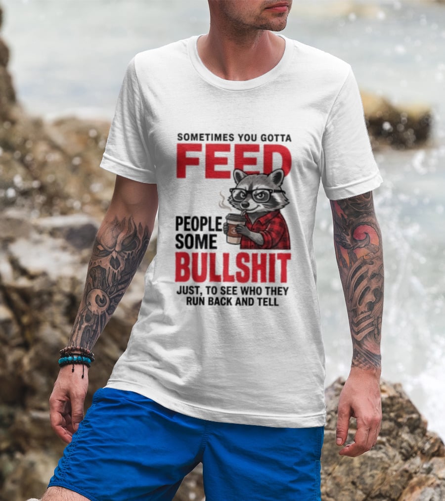 Sometimes You Gotta Feed People Some Bullshit Just To See Who They Run Back And Tell Raccoon T-Shirt