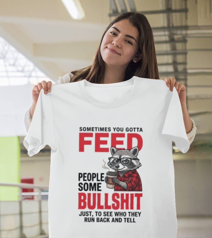 Sometimes You Gotta Feed People Some Bullshit Just To See Who They Run Back And Tell Raccoon T-Shirt