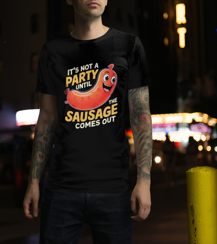 It's Not A Party Until The Sausage Comes Out Fun Smiling Sausage T-Shirt
