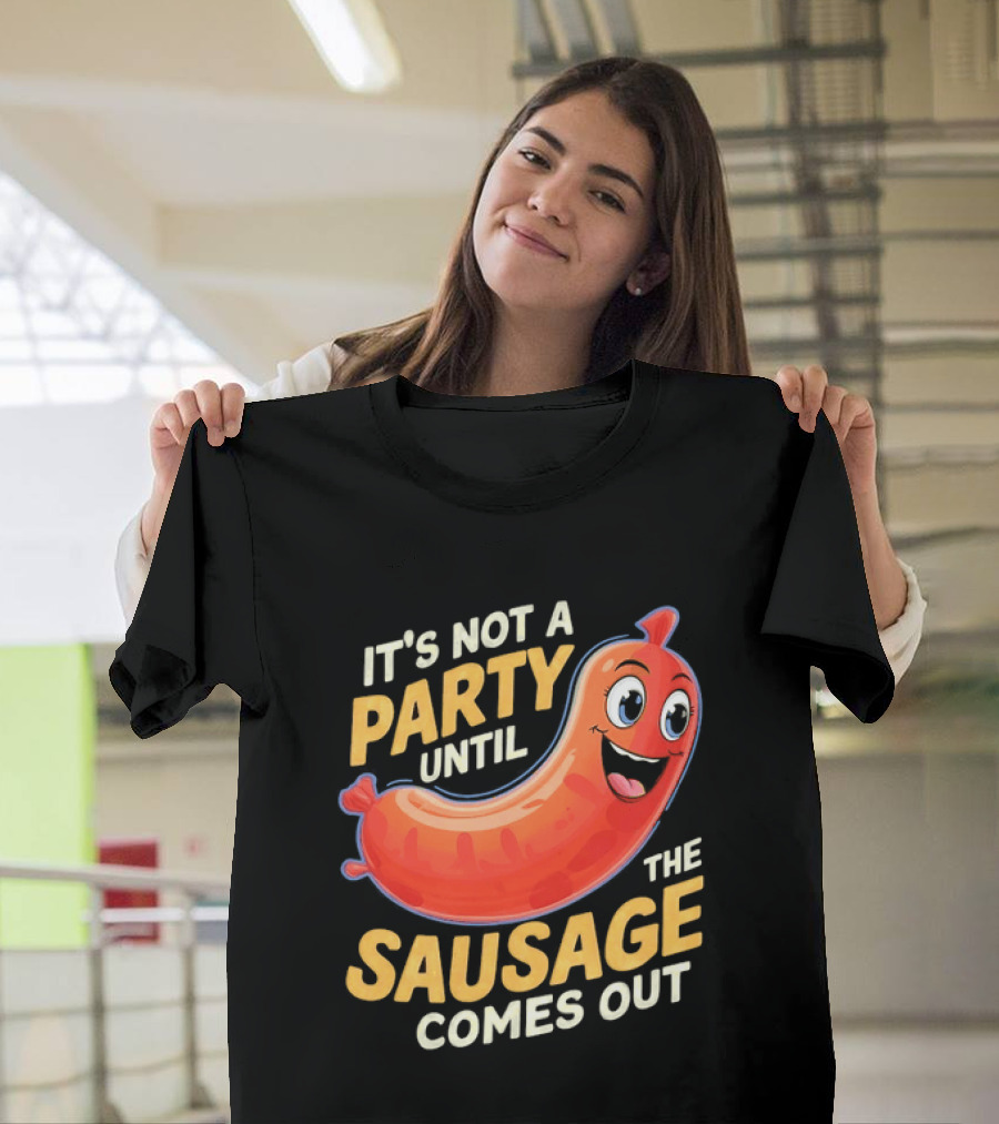 It's Not A Party Until The Sausage Comes Out Fun Smiling Sausage T-Shirt