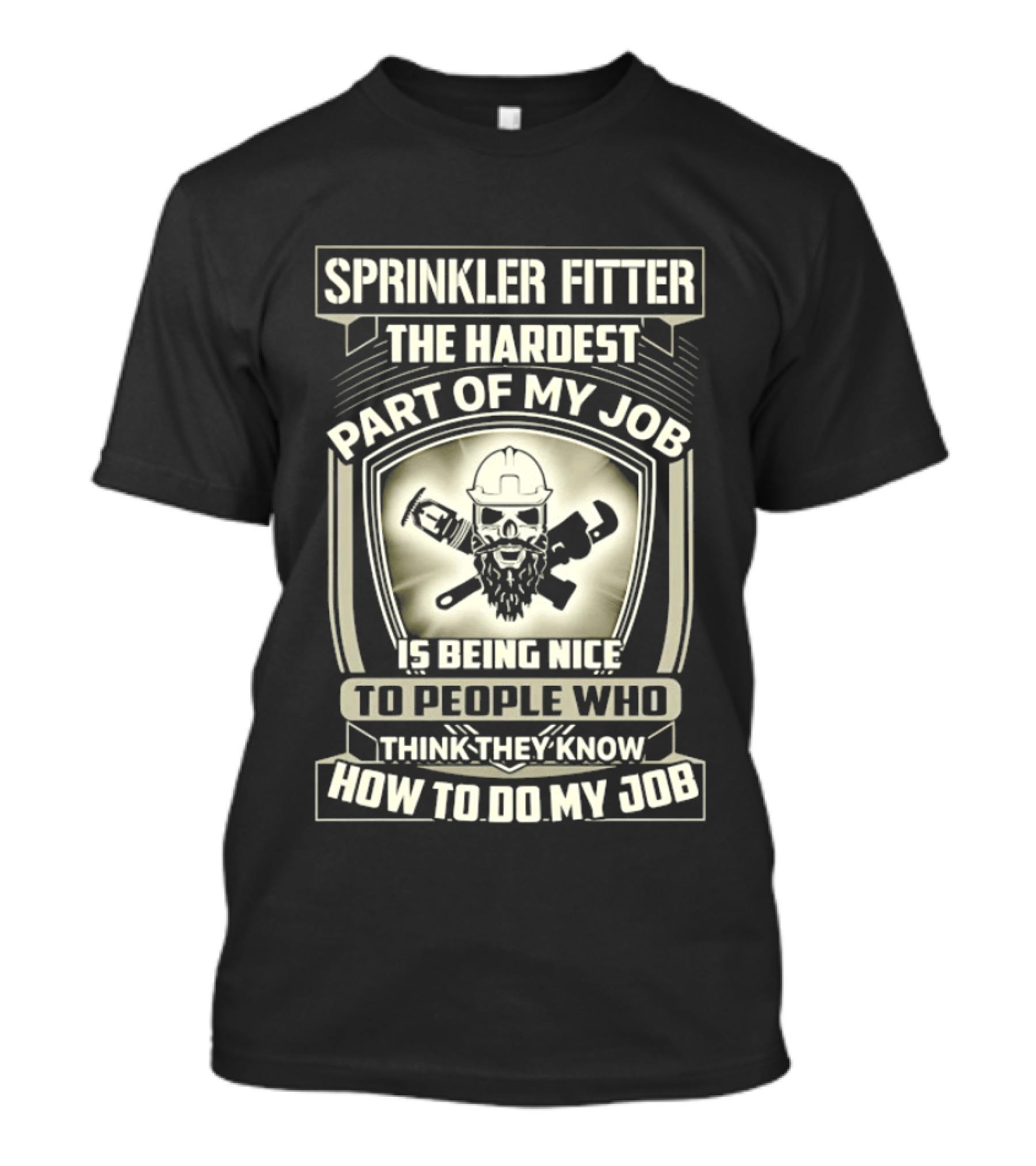 Sprinkler Fitter The Hardest Part Of My Job Is Being Nice To People Who Think They Know How To Do My Job T-Shirt