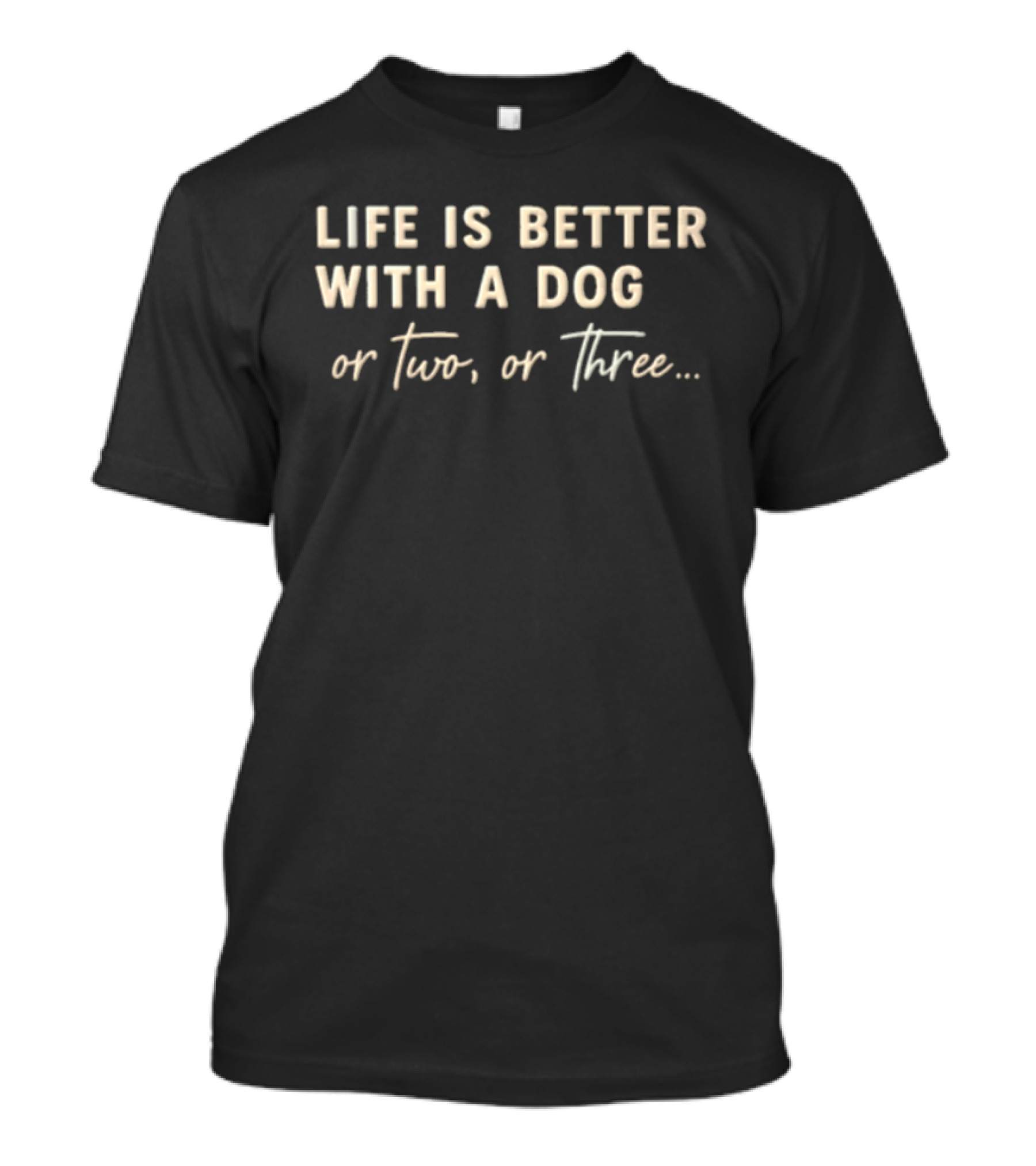 Life Is Better With A Dog Or Two Or Three T-Shirt
