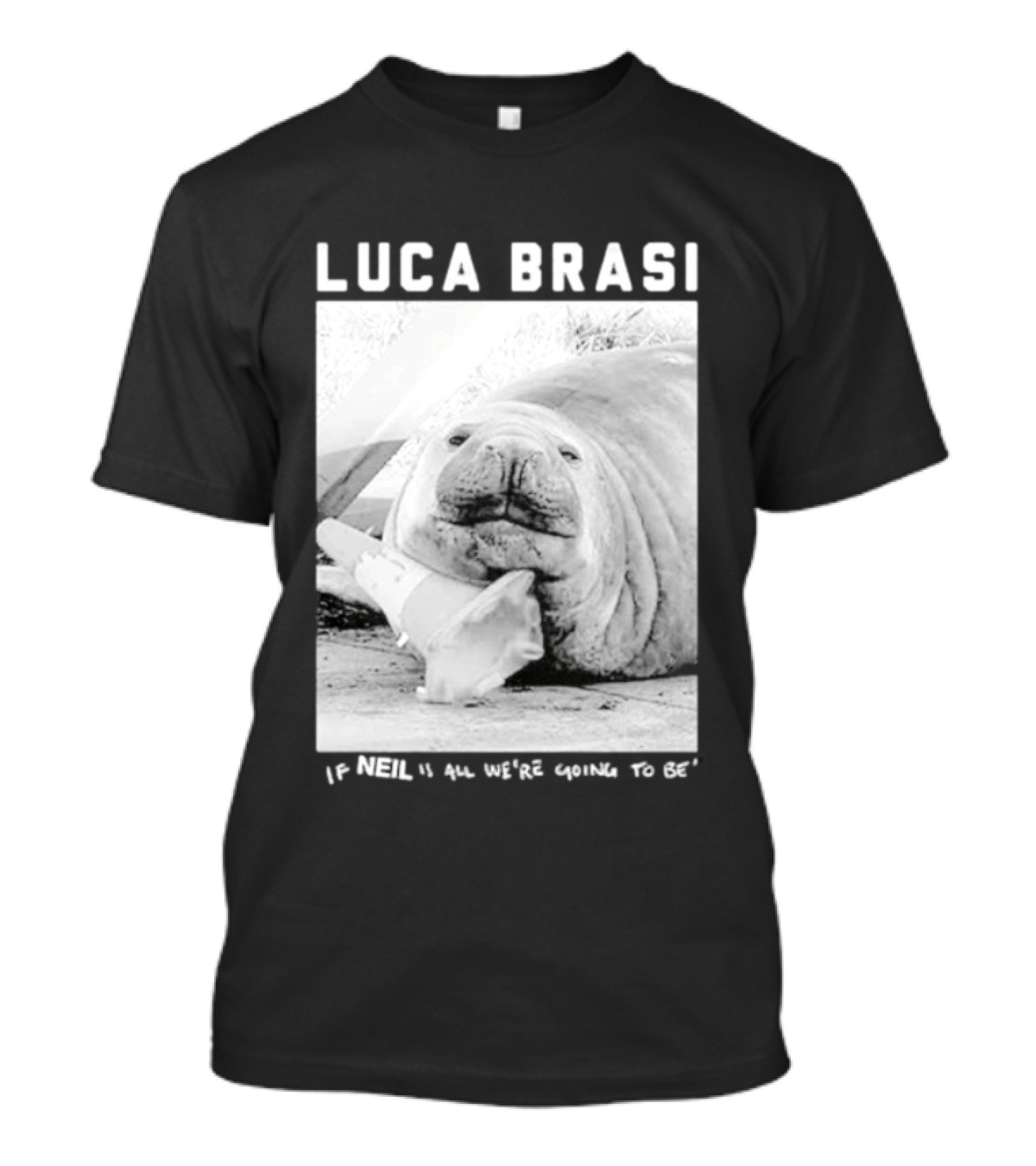 Luca Brasi If Neil Is All We're Going To Be Funny Seal Image T-Shirt