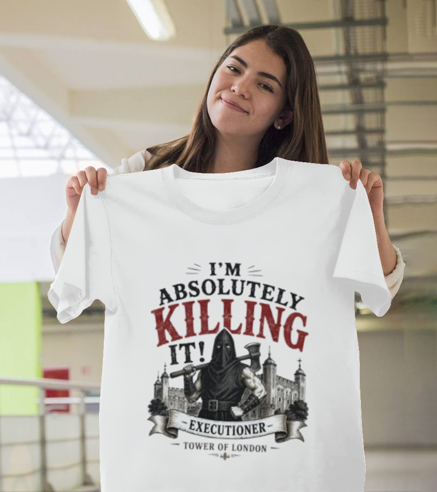 I'm Absolutely Killing It Executioner Tower Of London T-Shirt