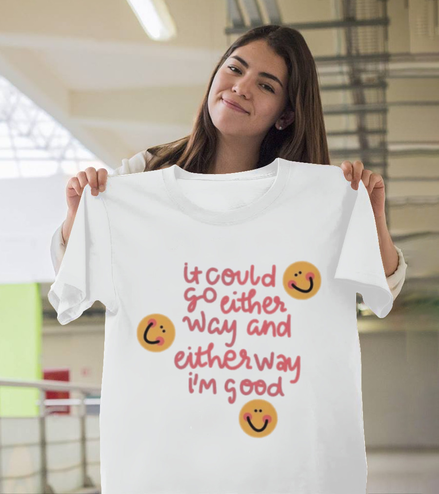 It Could Go Either Way And Either Way I'm Good Smiley Face Positivity T-Shirt
