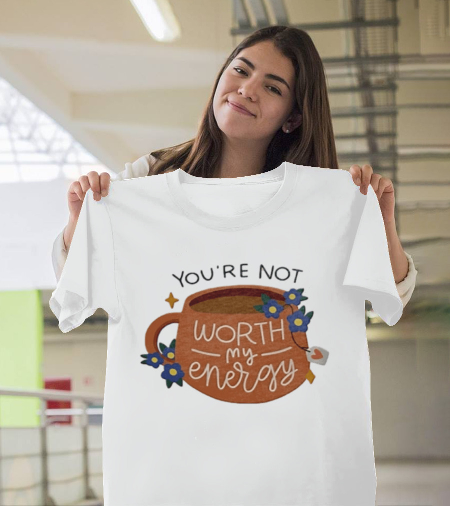 You're Not Worth My Energy Coffee With Blue Flowers And Tea Bag T-Shirt