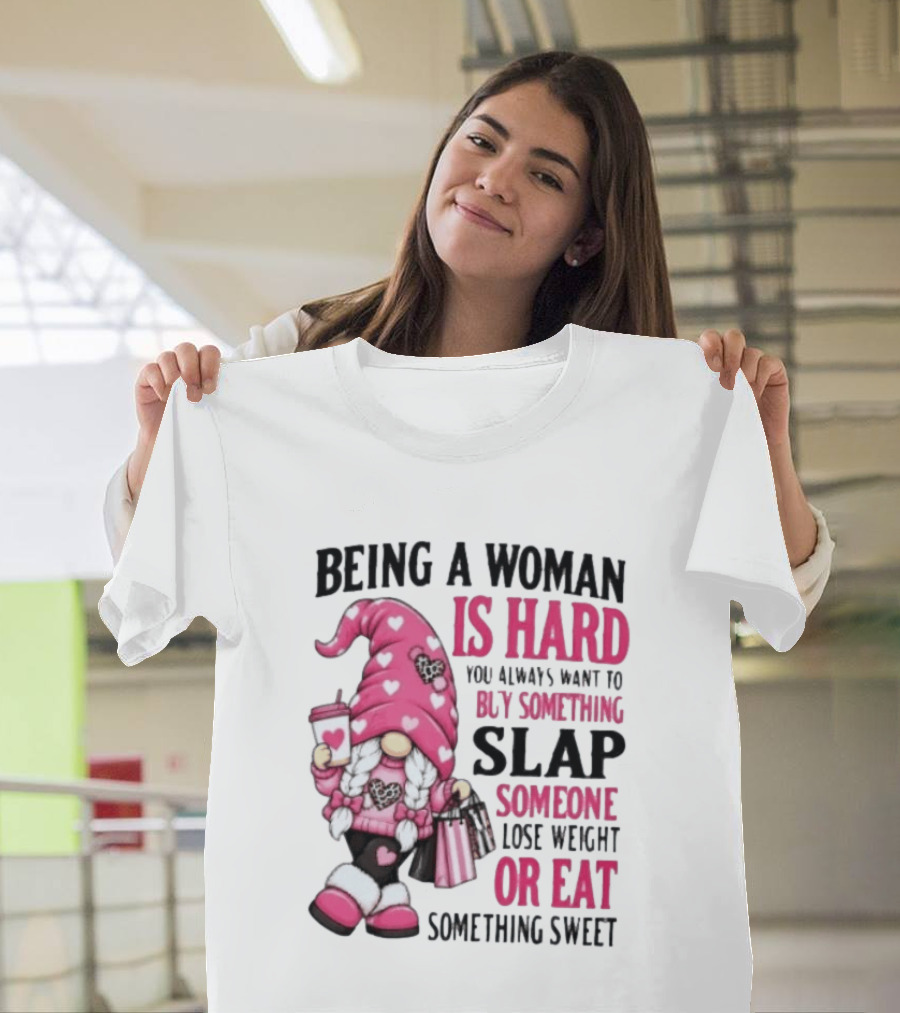 Being A Woman Is Hard Buy Something Slap Someone Lose Weight Or Eat Something Sweet Gnome T-Shirt