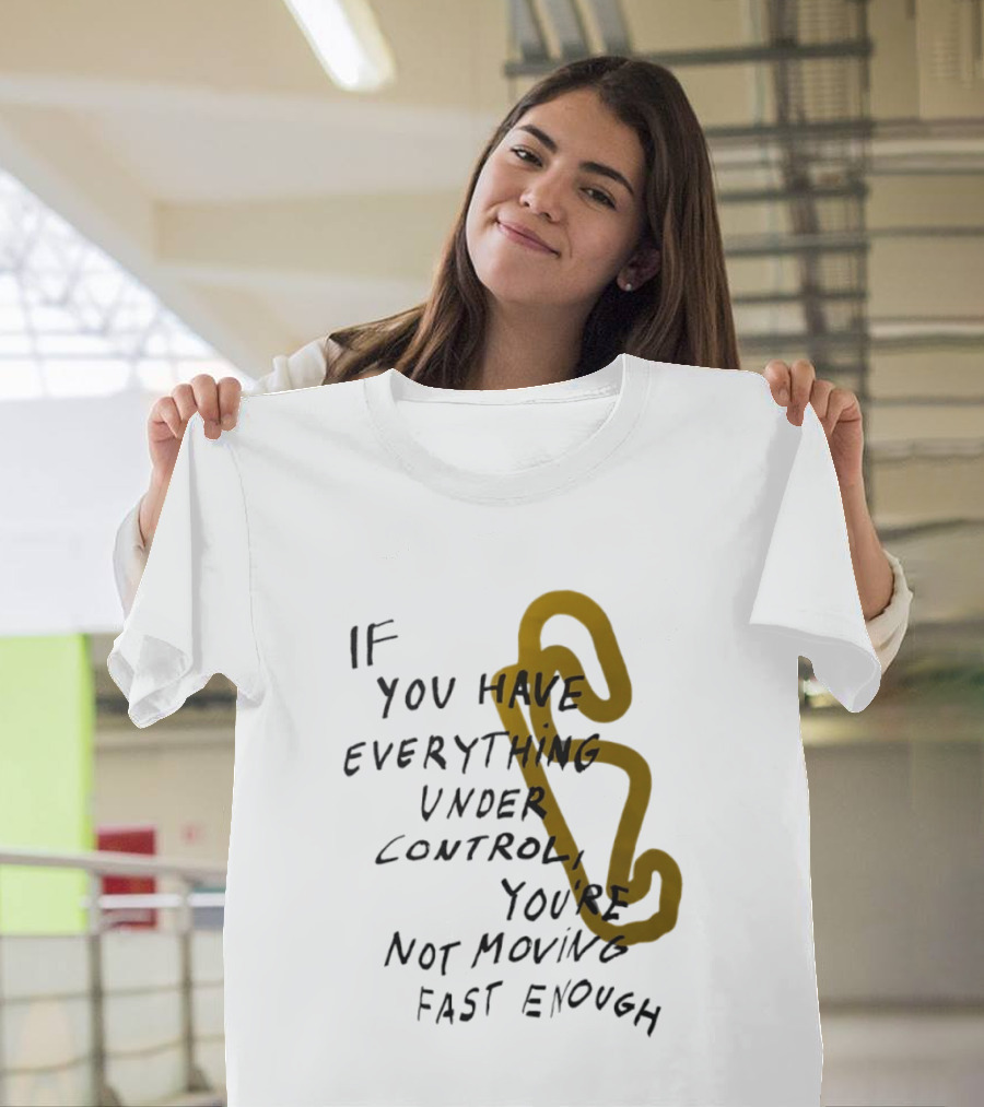 If You Have Everything Under Control You're Not Moving Fast Enough Racing Motivation T-Shirt