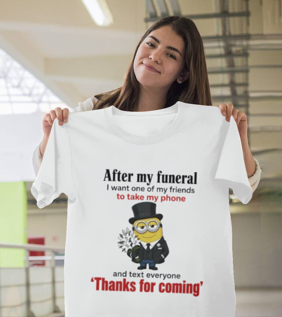 After My Funeral Minion With Phone And Text Everyone Thanks For Coming T-Shirt