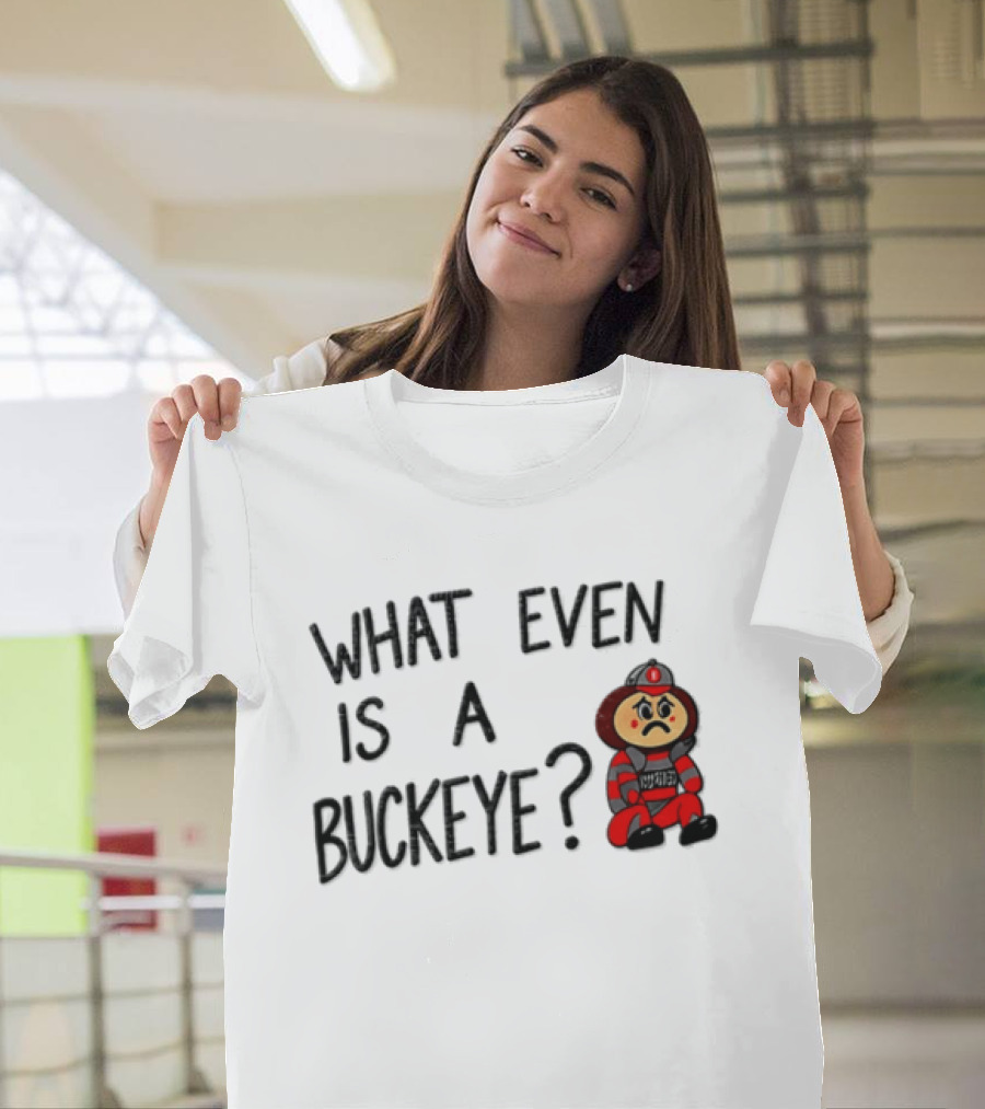 What Even Is A Buckeye Ohio State T-Shirt
