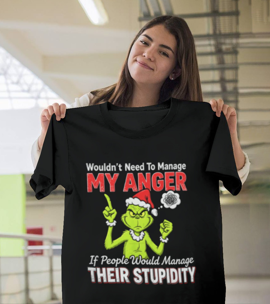 Grinch Wouldn't Need To Manage My Anger If People Would Manage Their Stupidity Christmas T-Shirt