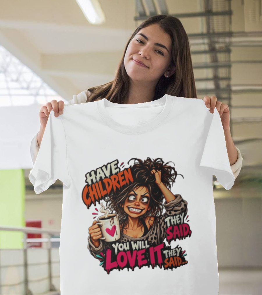 Have Children They Said You Will Love It They Said Funny Coffee Mom Mother's Day Humor T-Shirt