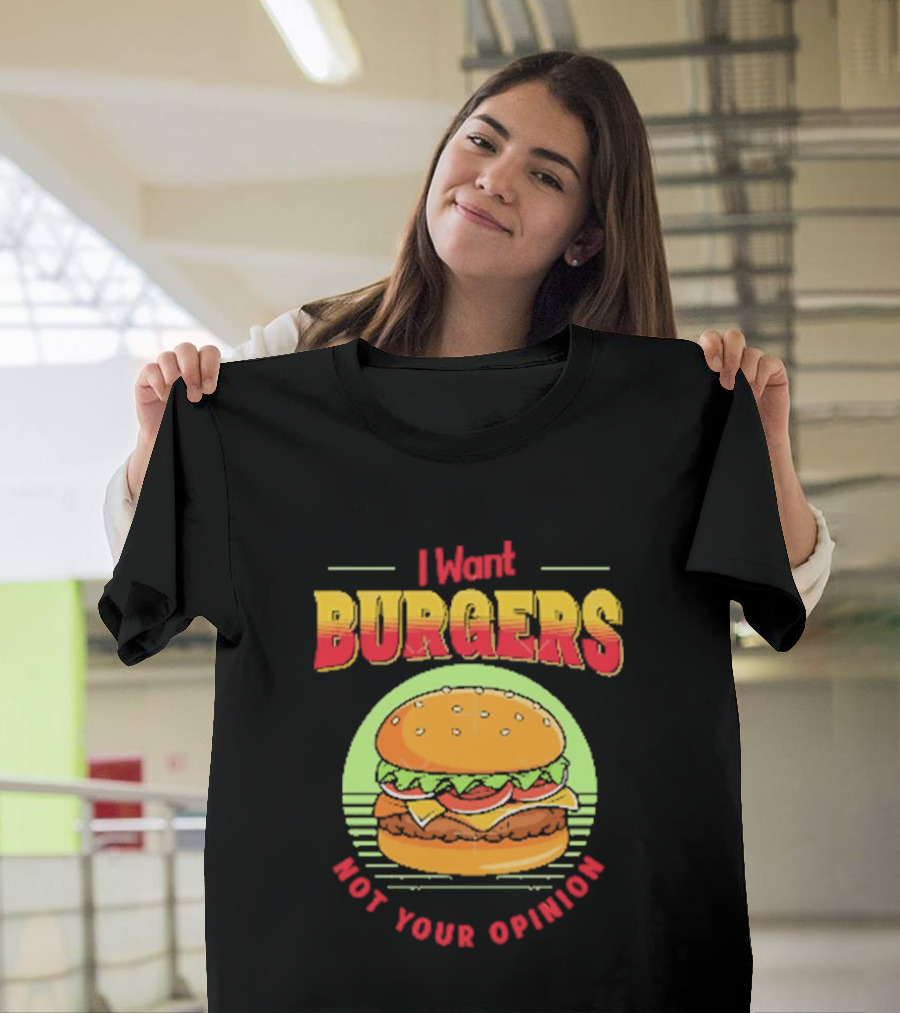 I Want Burgers Not Your Opinion Funny Sarcastic Hamburger T-Shirt
