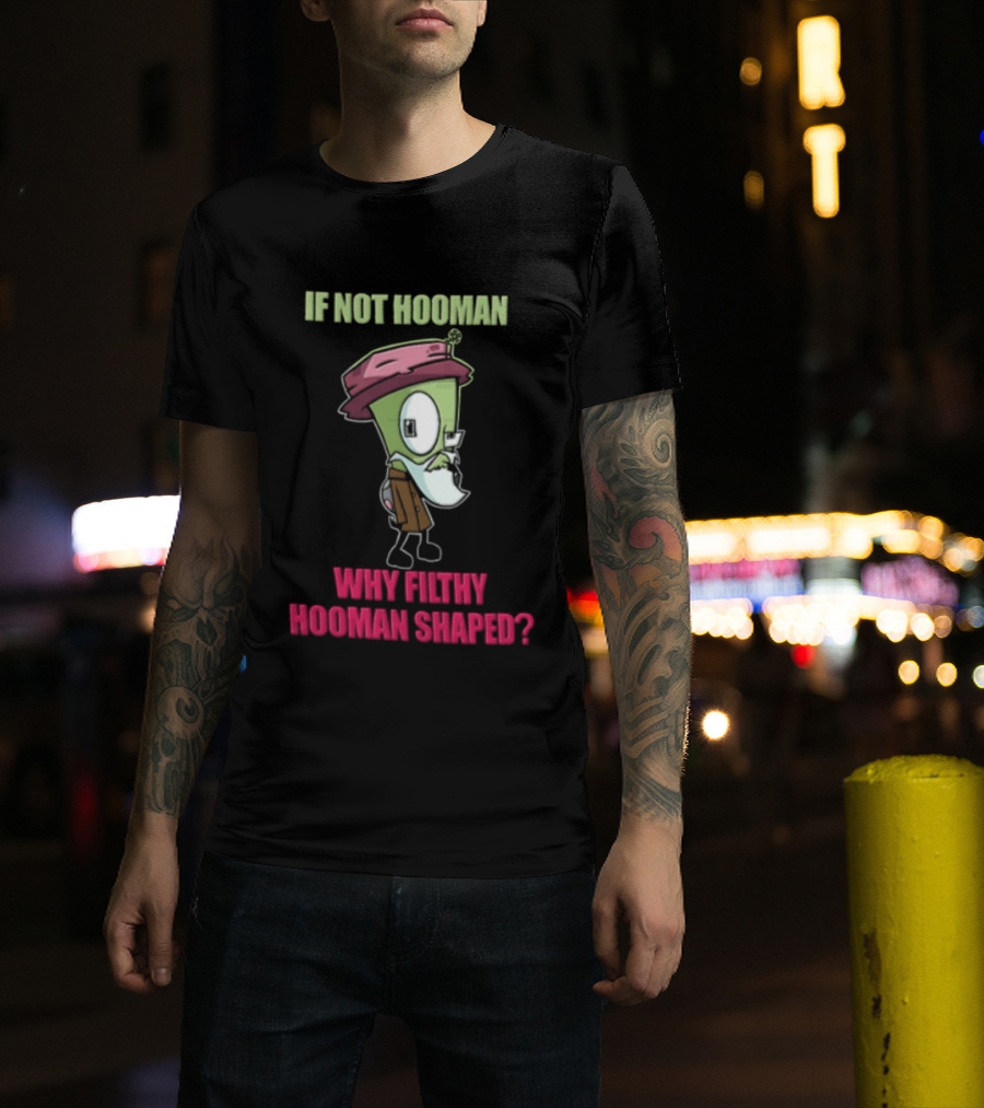 Zim Invader If Not Hooman Why Filthy Hooman Shaped Green Alien Disguise T-Shirt