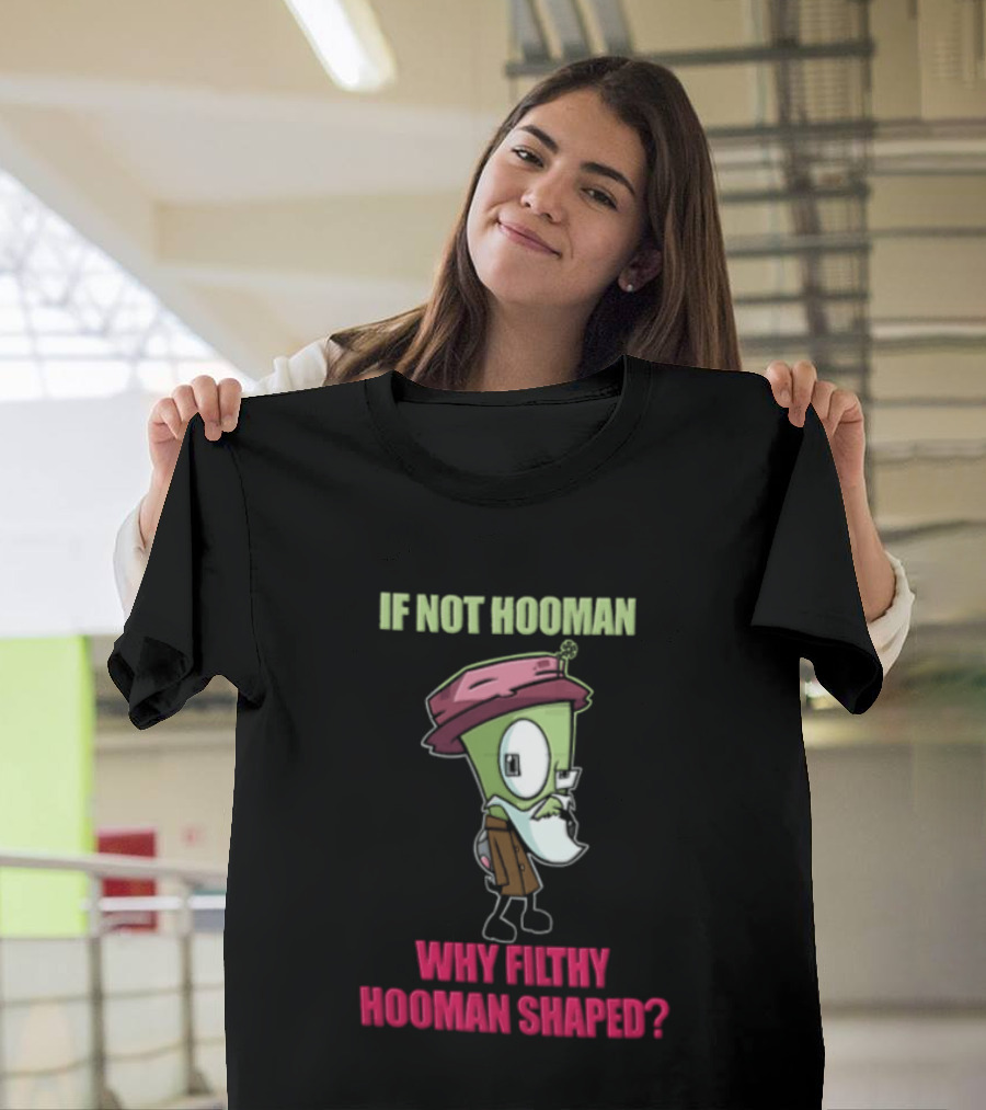 Zim Invader If Not Hooman Why Filthy Hooman Shaped Green Alien Disguise T-Shirt