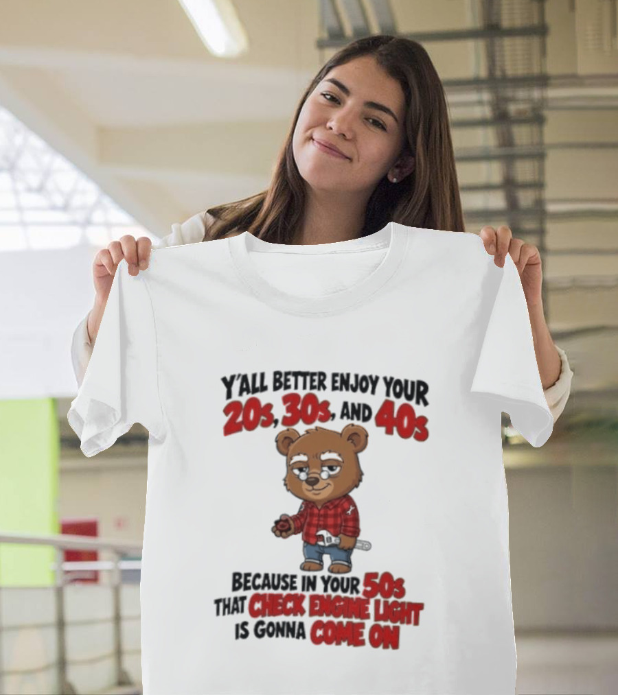 Y'all Better Enjoy Your 20s 30s And 40s Because In Your 50s That Check Engine Light Is Gonna Come On Bear T-Shirt