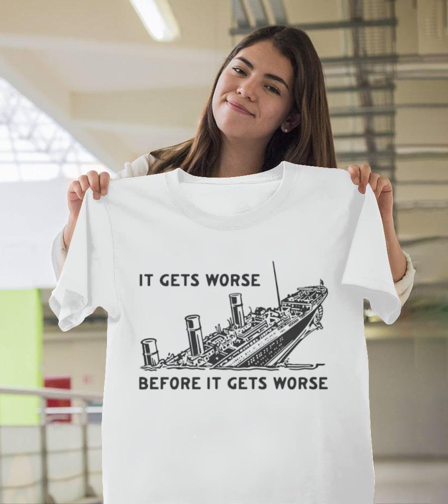 It Gets Worse Before It Gets Worse Titanic Ship Sinking T-Shirt