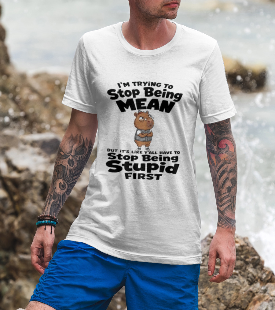 I'm Trying To Stop Being Mean But It's Like Y'all Have To Stop Being Stupid First Capybara T-Shirt