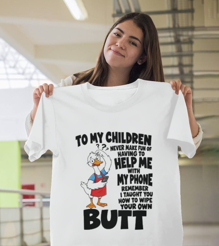 To My Children Never Make Fun Of Having To Help Me With My Phone Remember I Taught You How To Wipe Your Own Butt Duck T-Shirt