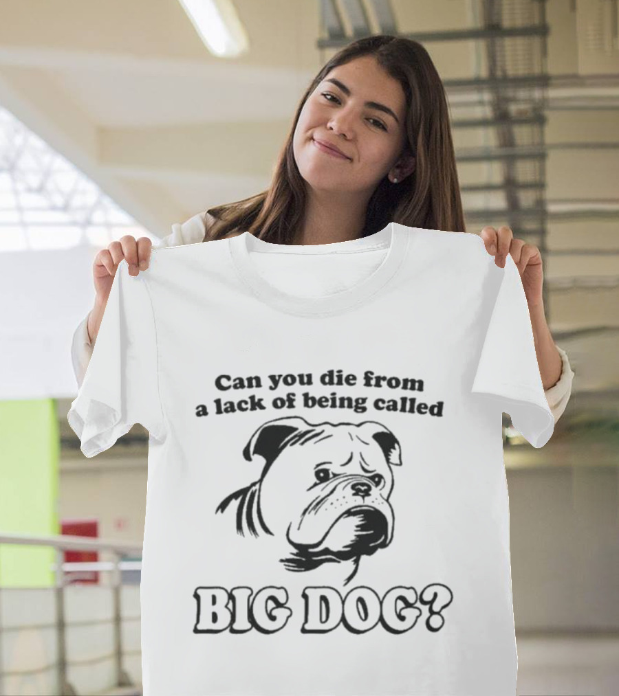 Can You Die From A Lack Of Being Called Big Dog Bulldog T-Shirt