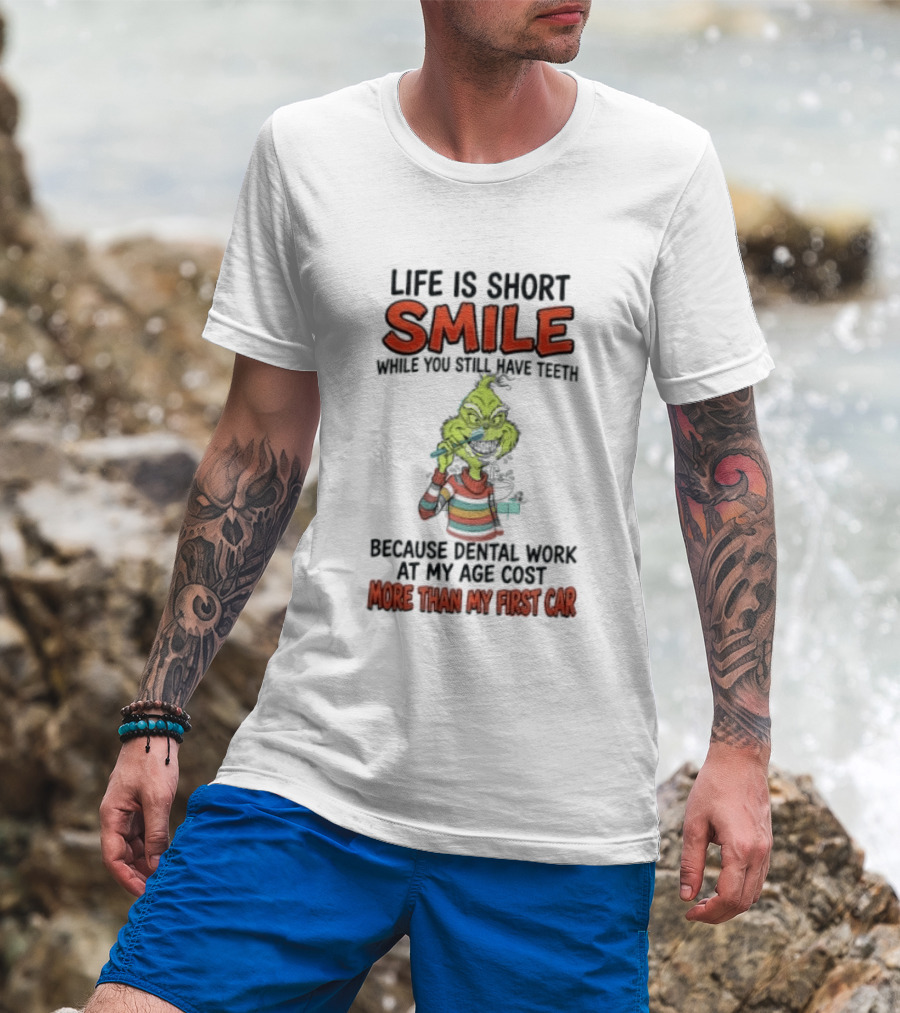 Life Is Short Smile While You Still Have Teeth Grinch Dental Work Costs More Than My First Car T-Shirt