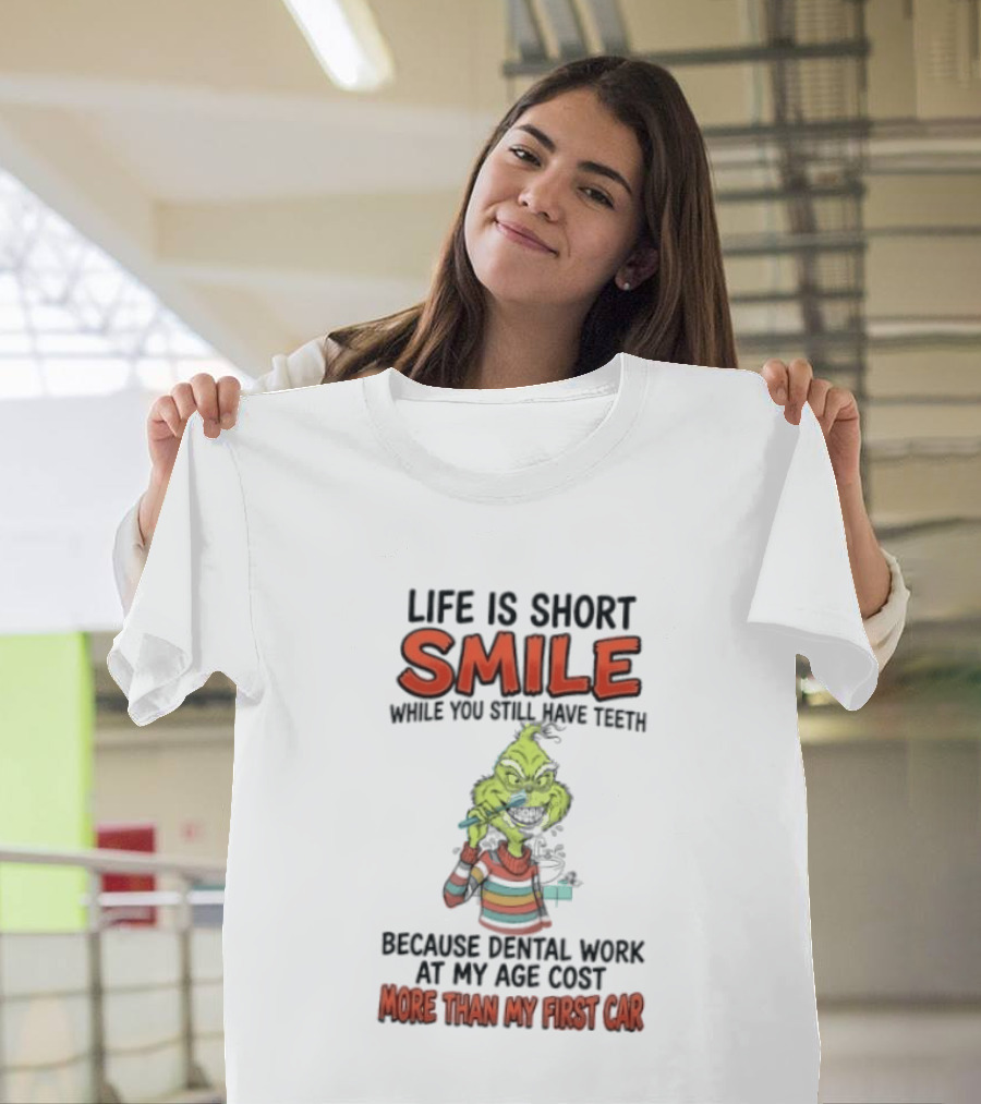 Life Is Short Smile While You Still Have Teeth Grinch Dental Work Costs More Than My First Car T-Shirt