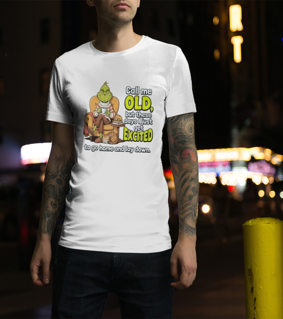 Call Me Old But These Days I Just Get Excited To Go Home And Lay Down Grinch T-Shirt