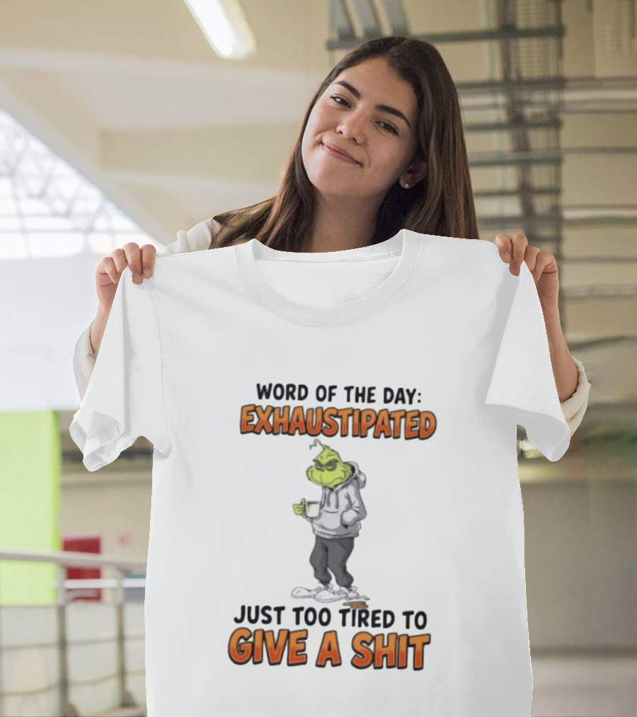 Word Of The Day Exhaustipated The Grinch Just Too Tired To Give A Shit T-Shirt