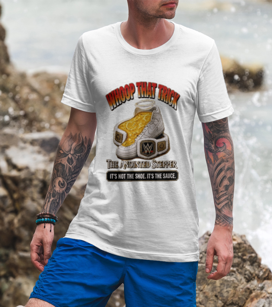 Whoop That Trick WWE The Anointed Stepper It's Not The Shoe It's The Sauce T-Shirt
